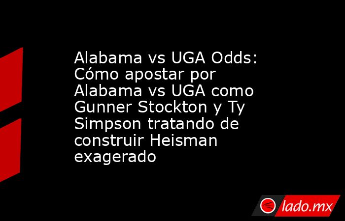 Alabama vs UGA Odds: Cómo apostar por Alabama vs UGA como Gunner Stockton y Ty Simpson tratando de construir Heisman exagerado. Noticias en tiempo real