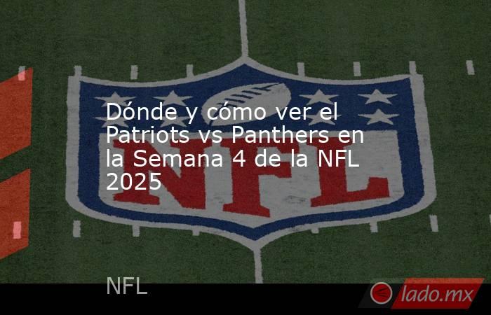 Dónde y cómo ver el Patriots vs Panthers en la Semana 4 de la NFL 2025. Noticias en tiempo real