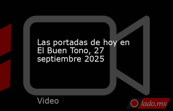 Las portadas de hoy en El Buen Tono, 27 septiembre 2025. Noticias en tiempo real