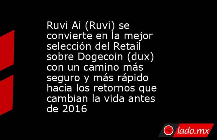 Ruvi Ai (Ruvi) se convierte en la mejor selección del Retail sobre Dogecoin (dux) con un camino más seguro y más rápido hacia los retornos que cambian la vida antes de 2016. Noticias en tiempo real
