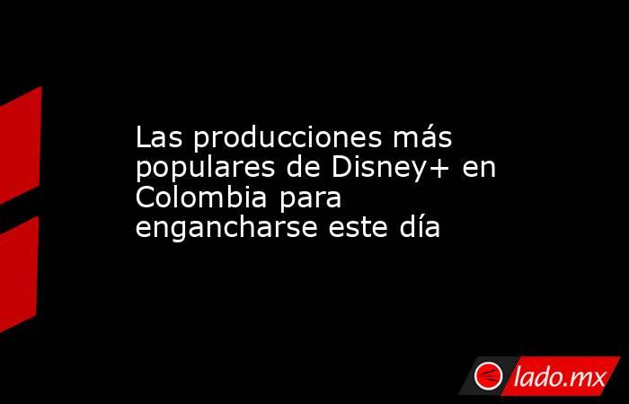 Las producciones más populares de Disney+ en Colombia para engancharse este día. Noticias en tiempo real