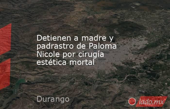 Detienen a madre y padrastro de Paloma Nicole por cirugía estética mortal. Noticias en tiempo real