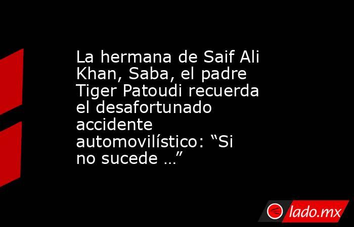 La hermana de Saif Ali Khan, Saba, el padre Tiger Patoudi recuerda el desafortunado accidente automovilístico: “Si no sucede …”. Noticias en tiempo real