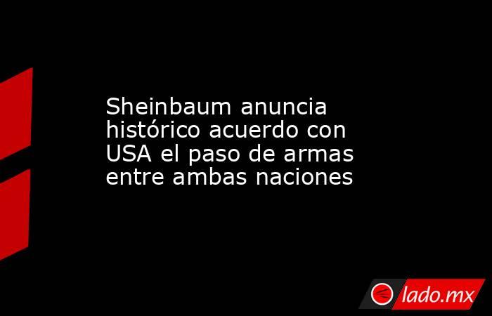 Sheinbaum anuncia histórico acuerdo con USA el paso de armas entre ambas naciones. Noticias en tiempo real