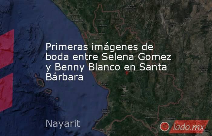 Primeras imágenes de boda entre Selena Gomez y Benny Blanco en Santa Bárbara. Noticias en tiempo real