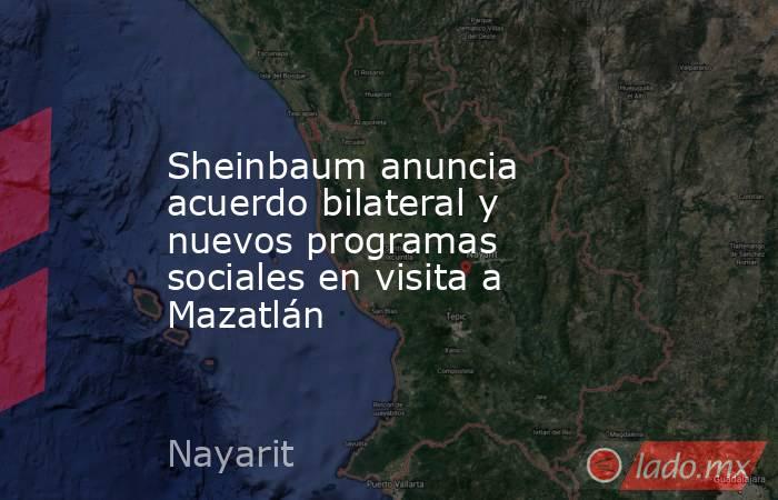 Sheinbaum anuncia acuerdo bilateral y nuevos programas sociales en visita a Mazatlán. Noticias en tiempo real