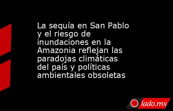 La sequía en San Pablo y el riesgo de inundaciones en la Amazonia reflejan las paradojas climáticas del país y políticas ambientales obsoletas. Noticias en tiempo real