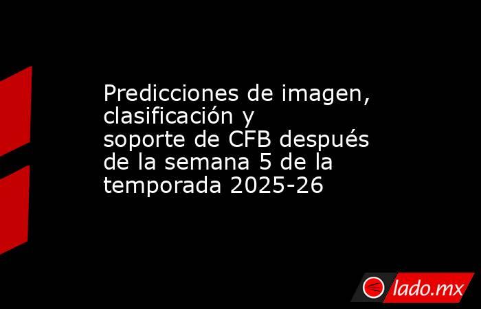 Predicciones de imagen, clasificación y soporte de CFB después de la semana 5 de la temporada 2025-26. Noticias en tiempo real
