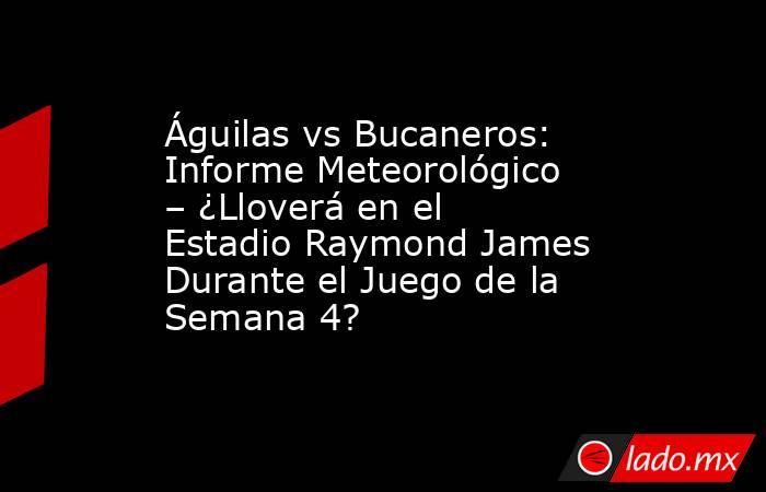 Águilas vs Bucaneros: Informe Meteorológico – ¿Lloverá en el Estadio Raymond James Durante el Juego de la Semana 4?. Noticias en tiempo real