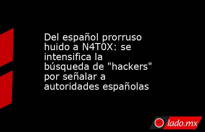 Del español prorruso huido a N4T0X: se intensifica la búsqueda de 