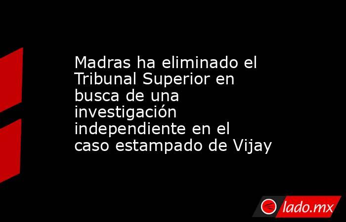 Madras ha eliminado el Tribunal Superior en busca de una investigación independiente en el caso estampado de Vijay. Noticias en tiempo real