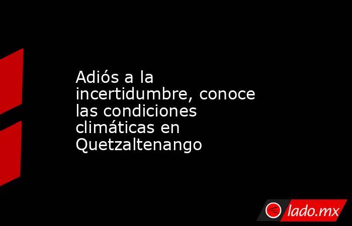 Adiós a la incertidumbre, conoce las condiciones climáticas en Quetzaltenango. Noticias en tiempo real
