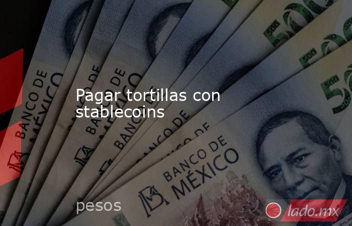 Pagar tortillas con stablecoins. Noticias en tiempo real