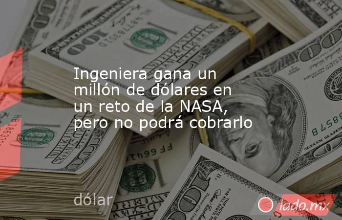 Ingeniera gana un millón de dólares en un reto de la NASA, pero no podrá cobrarlo. Noticias en tiempo real