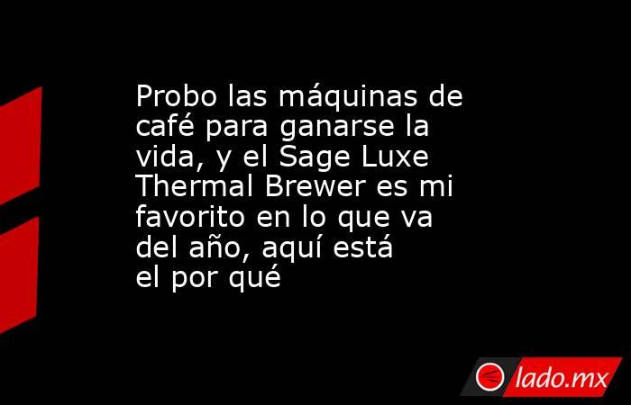 Probo las máquinas de café para ganarse la vida, y el Sage Luxe Thermal Brewer es mi favorito en lo que va del año, aquí está el por qué. Noticias en tiempo real