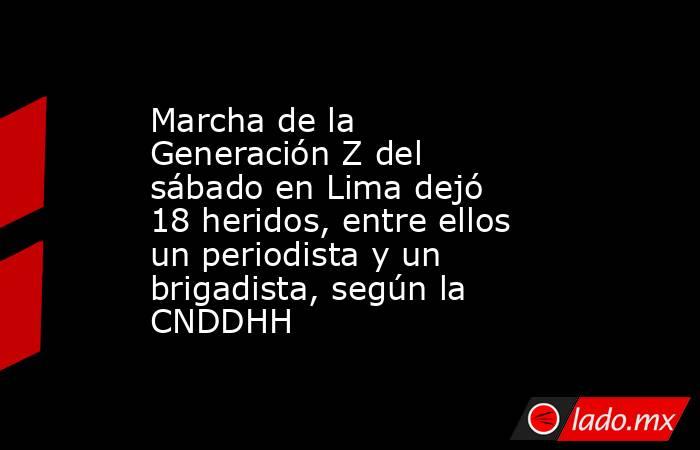 Marcha de la Generación Z del sábado en Lima dejó 18 heridos, entre ellos un periodista y un brigadista, según la CNDDHH. Noticias en tiempo real