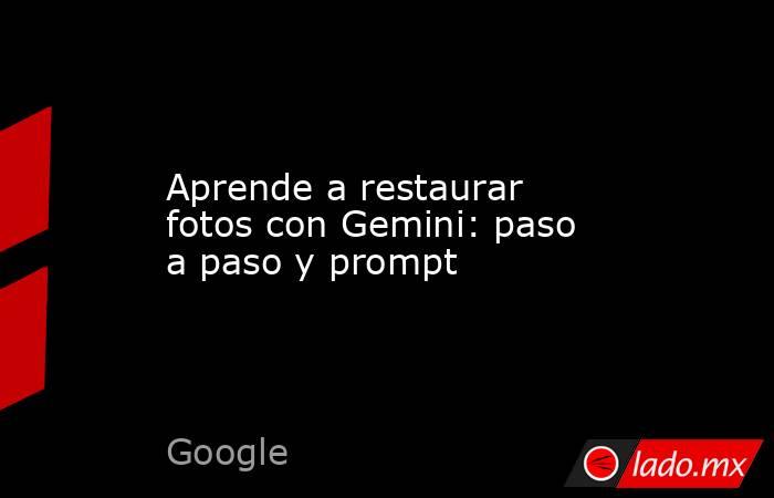 Aprende a restaurar fotos con Gemini: paso a paso y prompt. Noticias en tiempo real