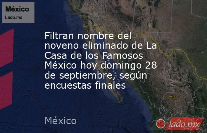 Filtran nombre del noveno eliminado de La Casa de los Famosos México hoy domingo 28 de septiembre, según encuestas finales. Noticias en tiempo real