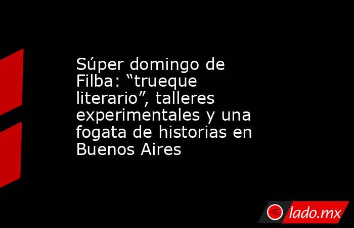 Súper domingo de Filba: “trueque literario”, talleres experimentales y una fogata de historias en Buenos Aires. Noticias en tiempo real