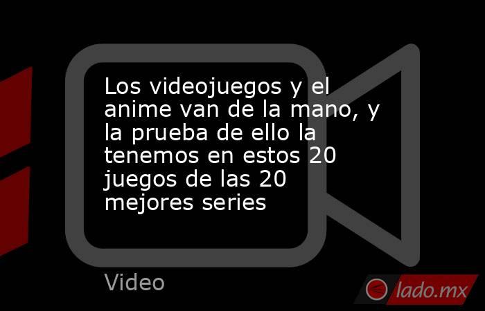 Los videojuegos y el anime van de la mano, y la prueba de ello la tenemos en estos 20 juegos de las 20 mejores series . Noticias en tiempo real