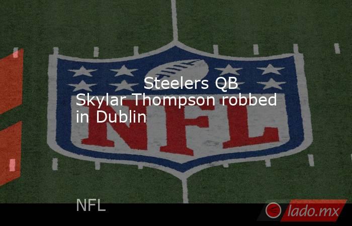             Steelers QB Skylar Thompson robbed in Dublin        . Noticias en tiempo real