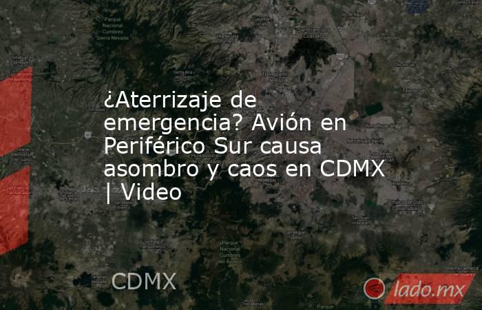 ¿Aterrizaje de emergencia? Avión en Periférico Sur causa asombro y caos en CDMX | Video . Noticias en tiempo real