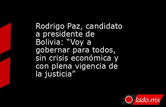 Rodrigo Paz, candidato a presidente de Bolivia: “Voy a gobernar para todos, sin crisis económica y con plena vigencia de la justicia”. Noticias en tiempo real