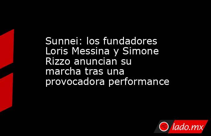 Sunnei: los fundadores Loris Messina y Simone Rizzo anuncian su marcha tras una provocadora performance. Noticias en tiempo real