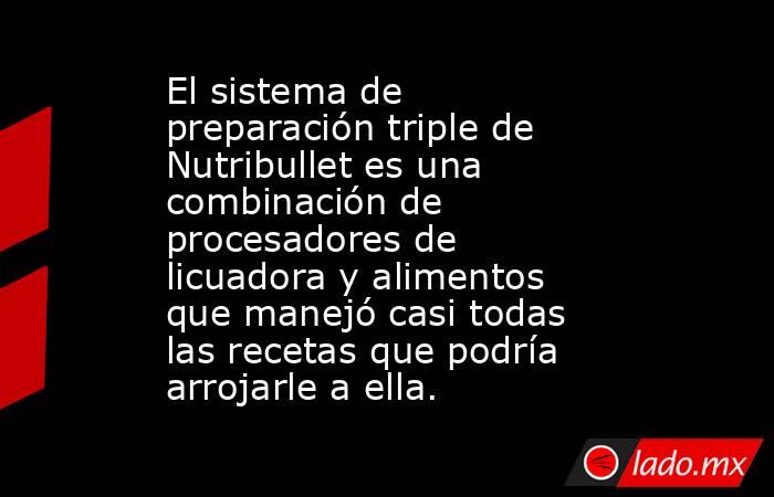 El sistema de preparación triple de Nutribullet es una combinación de procesadores de licuadora y alimentos que manejó casi todas las recetas que podría arrojarle a ella.. Noticias en tiempo real