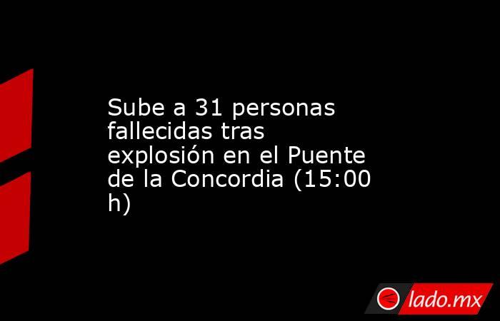 Sube a 31 personas fallecidas tras explosión en el Puente de la Concordia (15:00 h). Noticias en tiempo real