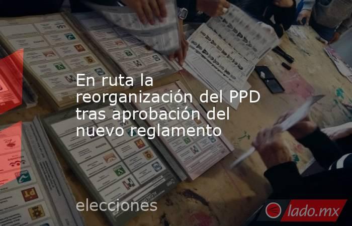 En ruta la reorganización del PPD tras aprobación del nuevo reglamento. Noticias en tiempo real