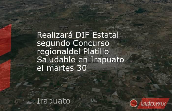 Realizará DIF Estatal segundo Concurso regionaldel Platillo Saludable en Irapuato el martes 30. Noticias en tiempo real