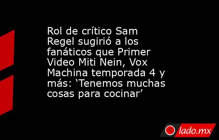 Rol de crítico Sam Regel sugirió a los fanáticos que Primer Video Miti Nein, Vox Machina temporada 4 y más: ‘Tenemos muchas cosas para cocinar’. Noticias en tiempo real