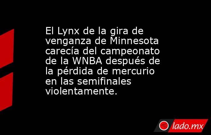 El Lynx de la gira de venganza de Minnesota carecía del campeonato de la WNBA después de la pérdida de mercurio en las semifinales violentamente.. Noticias en tiempo real
