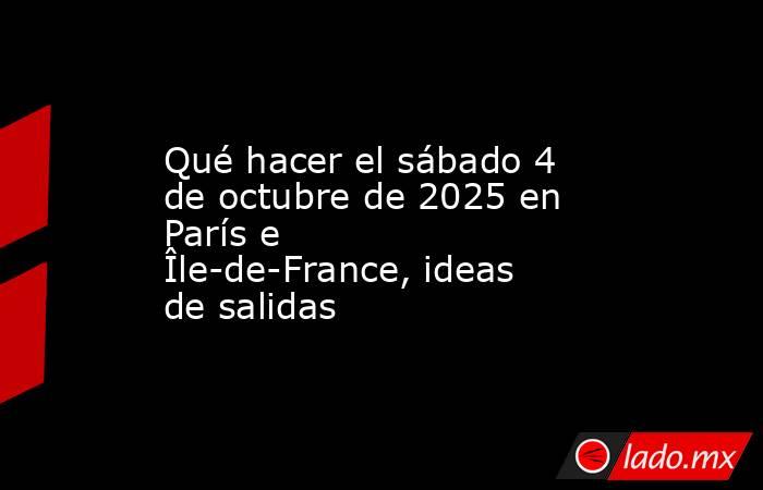 Qué hacer el sábado 4 de octubre de 2025 en París e Île-de-France, ideas de salidas. Noticias en tiempo real