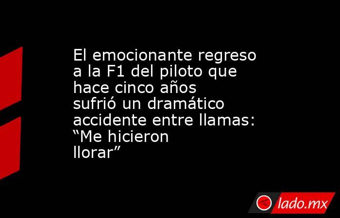 El emocionante regreso a la F1 del piloto que hace cinco años sufrió un dramático accidente entre llamas: “Me hicieron llorar”. Noticias en tiempo real