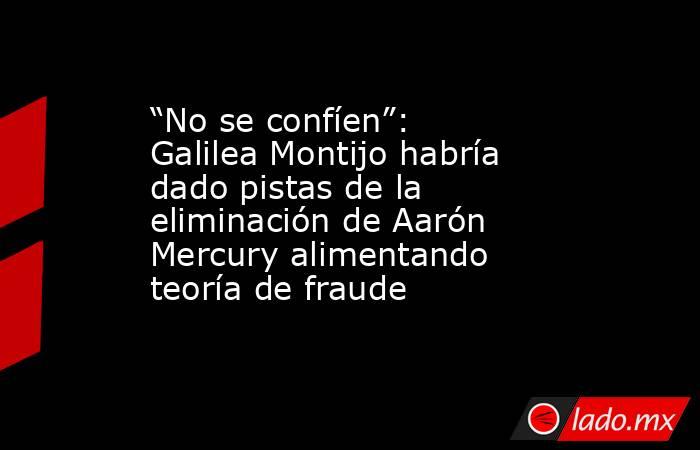 “No se confíen”: Galilea Montijo habría dado pistas de la eliminación de Aarón Mercury alimentando teoría de fraude. Noticias en tiempo real