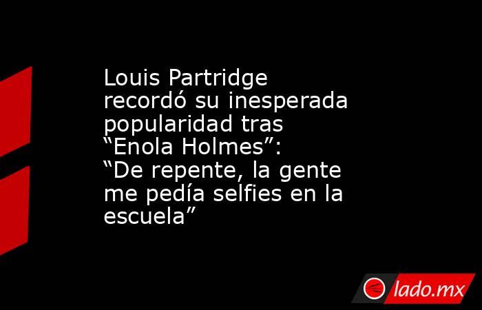 Louis Partridge recordó su inesperada popularidad tras “Enola Holmes”: “De repente, la gente me pedía selfies en la escuela”. Noticias en tiempo real