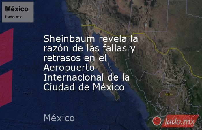 Sheinbaum revela la razón de las fallas y retrasos en el Aeropuerto Internacional de la Ciudad de México. Noticias en tiempo real