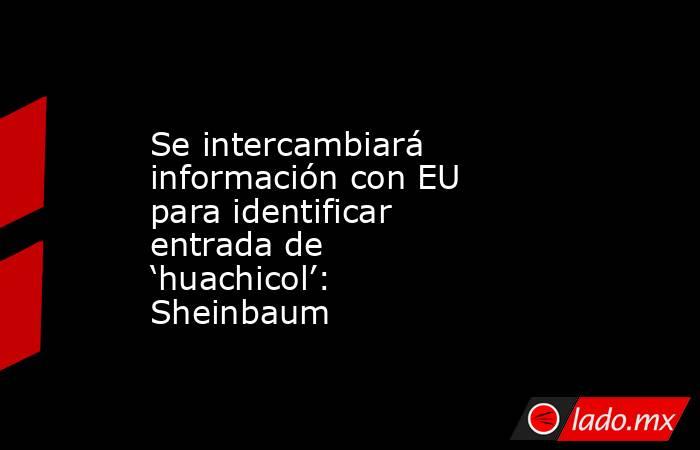 Se intercambiará información con EU para identificar entrada de ‘huachicol’: Sheinbaum. Noticias en tiempo real