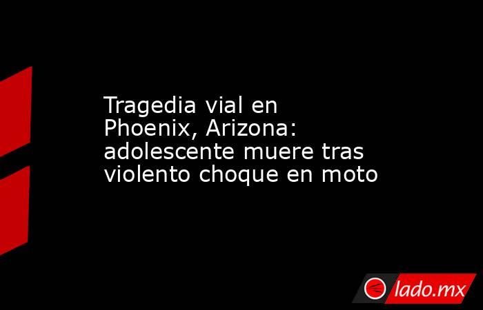 Tragedia vial en Phoenix, Arizona: adolescente muere tras violento choque en moto. Noticias en tiempo real