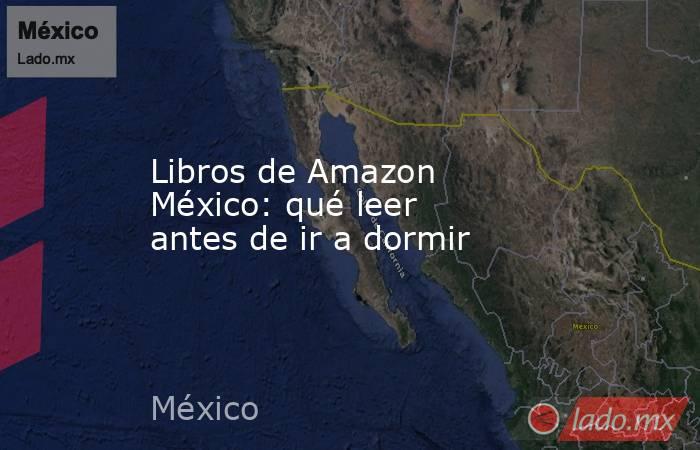 Libros de Amazon México: qué leer antes de ir a dormir. Noticias en tiempo real