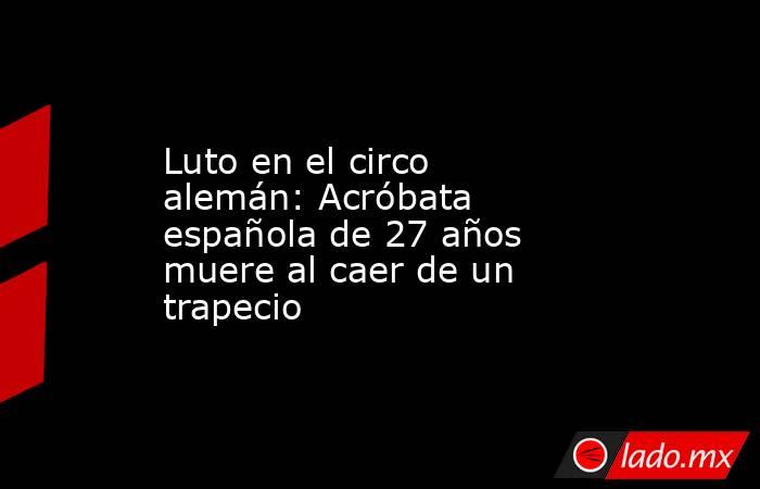 Luto en el circo alemán: Acróbata española de 27 años muere al caer de un trapecio. Noticias en tiempo real
