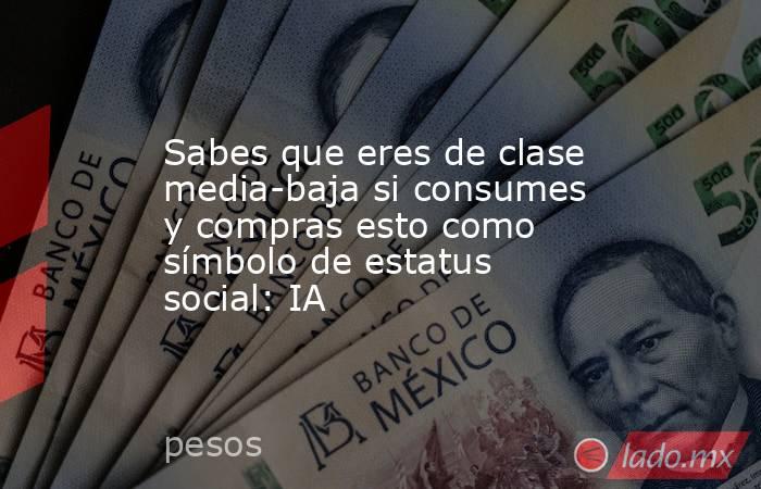 Sabes que eres de clase media-baja si consumes y compras esto como símbolo de estatus social: IA. Noticias en tiempo real