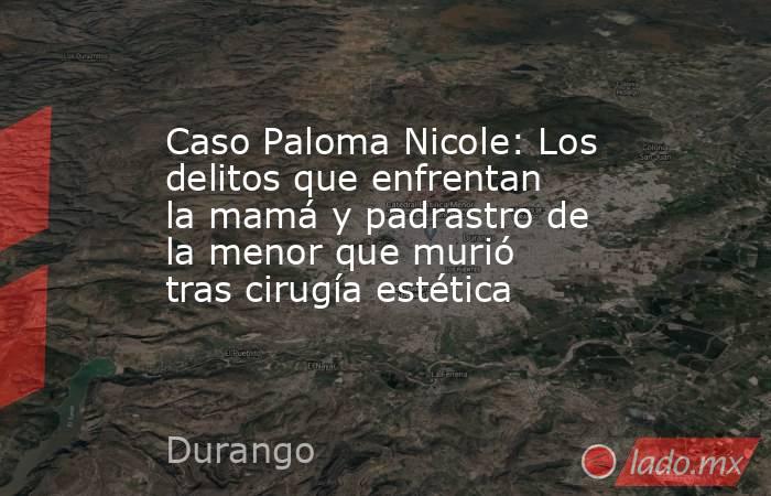 Caso Paloma Nicole: Los delitos que enfrentan la mamá y padrastro de la menor que murió tras cirugía estética. Noticias en tiempo real
