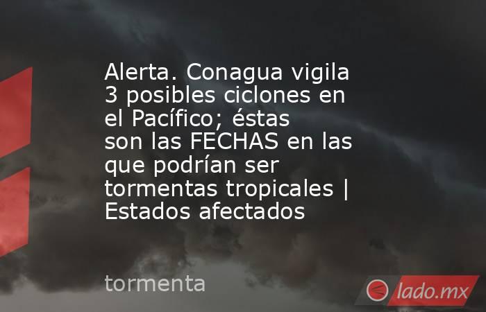 Alerta. Conagua vigila 3 posibles ciclones en el Pacífico; éstas son las FECHAS en las que podrían ser tormentas tropicales | Estados afectados. Noticias en tiempo real