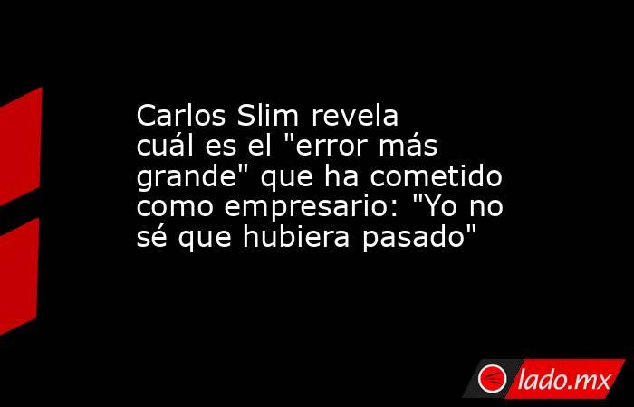 Carlos Slim revela cuál es el 