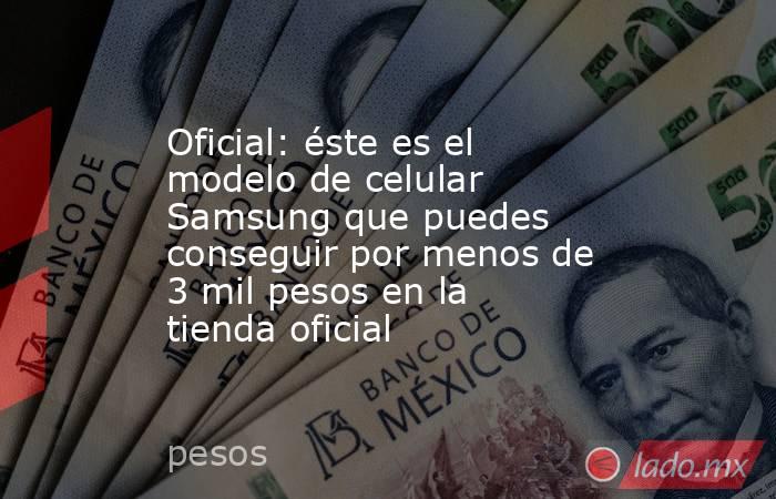 Oficial: éste es el modelo de celular Samsung que puedes conseguir por menos de 3 mil pesos en la tienda oficial. Noticias en tiempo real