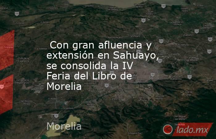  Con gran afluencia y extensión en Sahuayo, se consolida la IV Feria del Libro de Morelia. Noticias en tiempo real