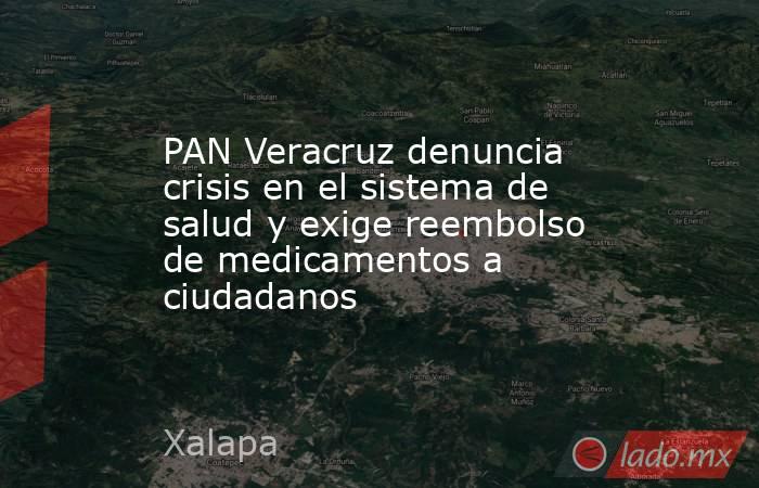 PAN Veracruz denuncia crisis en el sistema de salud y exige reembolso de medicamentos a ciudadanos. Noticias en tiempo real